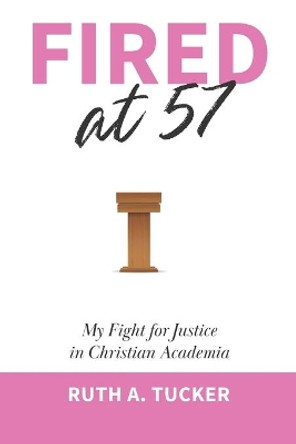 Fired at 57: My Fight for Justice in Christian Academia by Ruth a Tucker 9798729738632