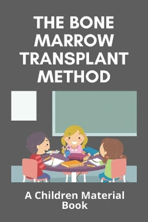 The Bone Marrow Transplant Method: A Children Material Book: Is The Bone Marrow Transplant Painful by Winford Diorio 9798731581240