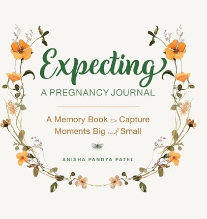 Expecting: A Pregnancy Journal: A Memory Book and Keepsake to Capture Moments Big and Small by Anisha Pandya Patel 9798886504200