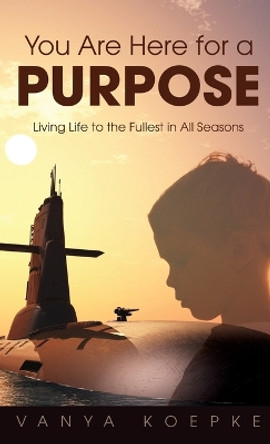 You Are Here for a Purpose: Living Life to the Fullest in All Seasons by Vanya Koepke 9798890411839