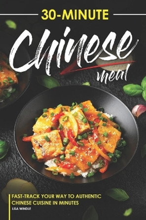 30-Minute Chinese Meal: Fast-Track Your Way to Authentic Chinese Cuisine in Minutes by Lisa Windle 9798865504061