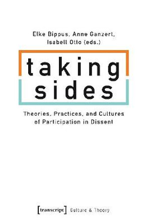 Taking Sides: Theories, Practices, and Cultures of Participation in Dissent by Elke Bippus