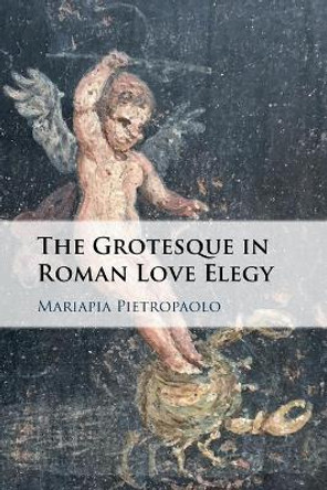 The Grotesque in Roman Love Elegy by Mariapia Pietropaolo