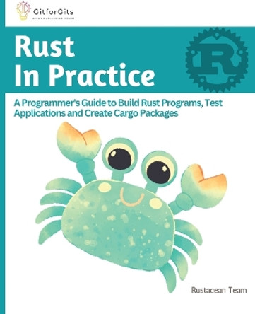 Rust In Practice: A Programmers Guide to Build Rust Programs, Test Applications and Create Cargo Packages by B Anderson 9788196228507