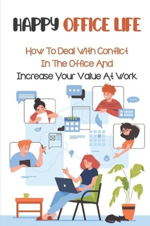 Happy Office Life: How To Deal With Conflict In The Office And Increase Your Value At Work: Tips To Achieve Success At Work by Shasta Pagliuca 9798455848407