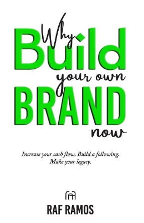 Why Build Your Own Brand Now: Increase Your Cash Flow. Build A Following. Make Your Legacy. by Raf Ramos 9798471640580