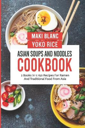 Asian Soups And Noodles Cookbook: 2 Books In 1: 150 Recipes For Ramen And Traditional Food From Asia by Yoko Rice 9798474049526