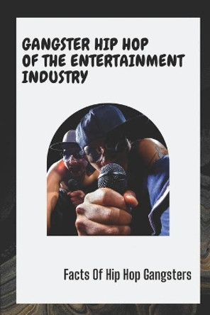 Gangster Hip Hop Of The Entertainment Industry: Facts Of Hip Hop Gangsters: Hip Hop Gangster Songs by Asa Duvernois 9798456490810