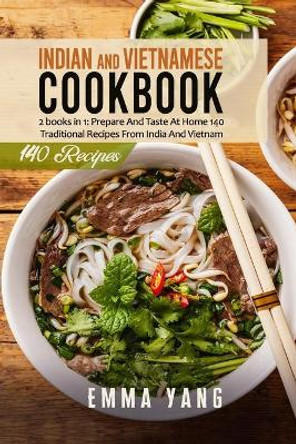 Indian And Vietnamese Cookbook: 2 books in 1: Prepare And Taste At Home 140 Traditional Recipes From India And Vietnam by Emma Yang 9798508493578