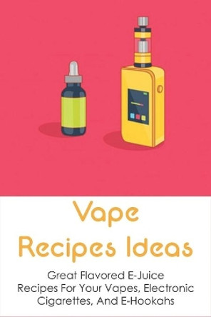 Vape Recipes Ideas: Great Flavored E-Juice Recipes For Your Vapes, Electronic Cigarettes, And E-Hookahs: Amazing E-Liquid Recipe by Hershel Amott 9798534783629