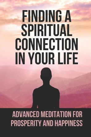 Finding A Spiritual Connection In Your Life: Advanced Meditation For Prosperity And Happiness: The Arch Yogi Sri Sri Sri Shivabalayogi Maharaj by Concepcion Stade 9798526049658