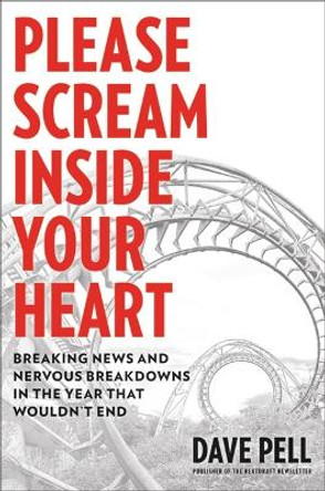 Please Scream Inside Your Heart: Breaking News and Nervous Breakdowns in the Year That Wouldn't End by Dave Pell