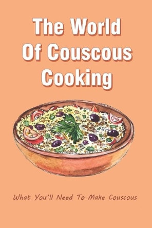 The World Of Couscous Cooking: What You'll Need To Make Couscous: Couscous Recipes Healthy by Romona Culkin 9798532478015