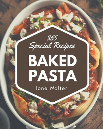 365 Special Baked Pasta Recipes: A Timeless Baked Pasta Cookbook by Ione Walter 9798576280742