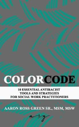 The Color Code: 10 Essential Antiracist Tools and Strategies for Social Work Practitioners by Aaron Green 9798577594930