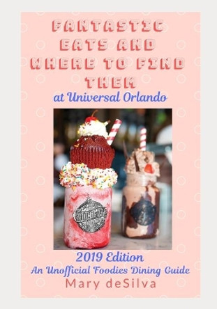 Fantastic Eats and Where to Find Them at Universal Orlando 2019 Edition: An Unofficial Foodie's Dining Guide by Mary Desilva 9781797487991