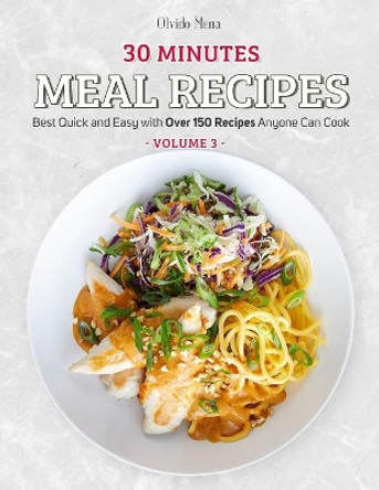 30-Minutes Meal Recipes: Best Quick and Easy with Over 150 Recipes Anyone Can Cook (Volume 3) by Mena Olvido 9798579943781