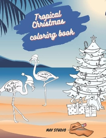 Tropical Christmas Coloring Book MAV STUDIO: An Adults and Teenagers Coloring Book with Tropical Scenes for Relaxation by Mav Studio 9798582360049