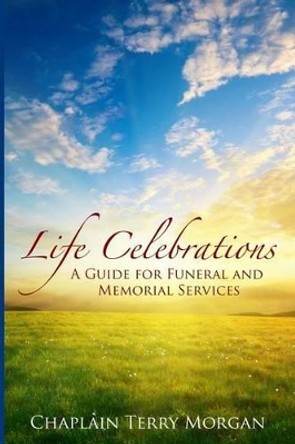 Life Celebrations: A Guide for Funeral and Memorial Services by Terry Morgan 9781477675892