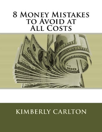 8 Money Mistakes to Avoid at All Costs by Kimberly Carlton 9781537138039