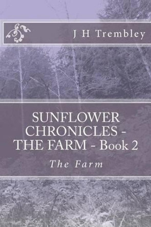 SUNFLOWER CHRONICLES - THE FARM - Book 2: The Farm by J H Trembley 9781477594827