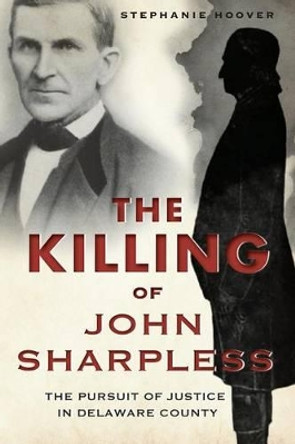 The Killing of John Sharpless: The Pursuit of Justice in Delaware County by Stephanie Hoover 9781626190238