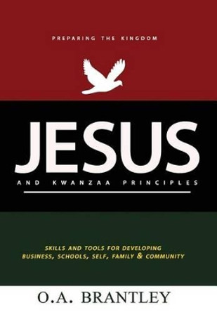 Jesus and Kwanzaa Principles: Skills and Tools For Developing Business, Schools, Self, Family and Community by O a Brantley 9781541348929