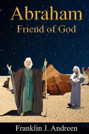 Abraham: Friend of God by Franklin J Andreen 9781545380376