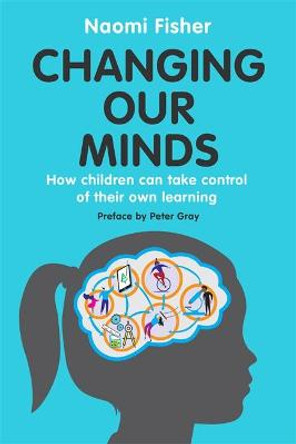 Changing Our Minds: How children can take control of their own learning by Dr. Naomi Fisher