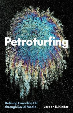 Petroturfing: Refining Canadian Oil through Social Media by Jordan B. Kinder 9781517914332