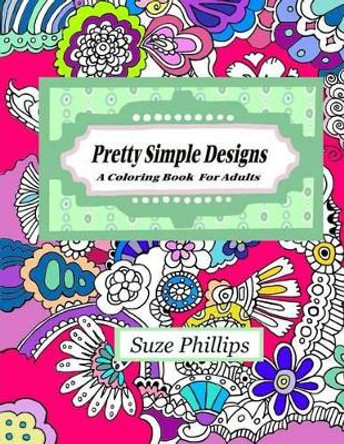 Pretty Simple Designs: A Coloring Book For Adults by Suze Phillips 9781530183340