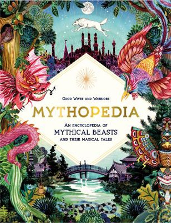 Mythopedia: An Encyclopedia of Mythical Beasts and Their Magical Tales by Good Wives and Warriors