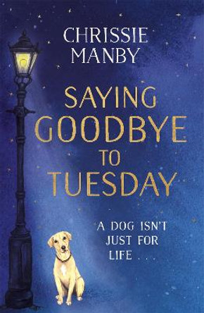 Saying Goodbye to Tuesday: A heart-warming and uplifting story for anyone who has ever loved a dog by Chrissie Manby