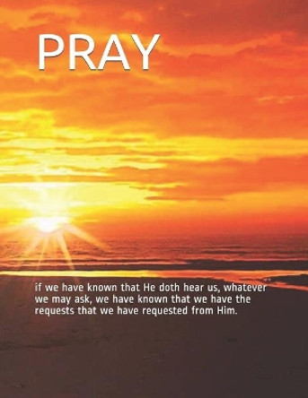 Pray: if we have known that He doth hear us, whatever we may ask, we have known that we have the requests that we have requested from Him. by Enoch Enough 9781980493600