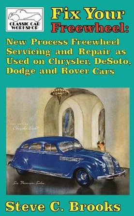 Fix Your Freewheel: New Process Freewheel Servicing and Repair as Used on Chrysler, De Soto, Dodge and Rover Cars by Steve C Brooks 9781981229420