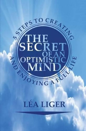 The Secret of an Optimistic Mind: 5 steps to creating and enjoying a full life by Lea Liger 9782955638408
