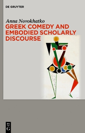 Greek Comedy and Embodied Scholarly Discourse by Anna A. Novokhatko 9783111080932