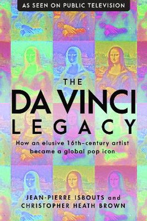 The da Vinci Legacy: How an Elusive 16th-Century Artist Became a Global Pop Icon by Dr Jean-Pierre Isbouts 9781948062343