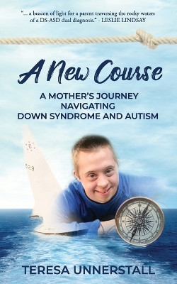 A New Course: A Mother's Journey Navigating Down Syndrome and Autism by Teresa Unnerstall 9781948604505
