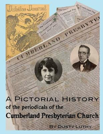 A Pictorial History of the Periodicals of the Cumberland Presbyterian Church by Dusty Luthy 9781945929267