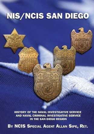 NIS/NCIS San Diego: History Of The Naval Investigative Service And Naval Criminal Investigative Service In The San Diego Region by Ncis Special Agent Allan Sipe Ret 9781946775955