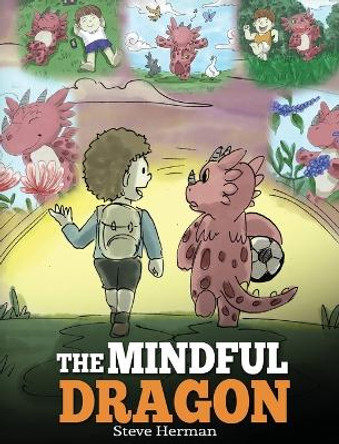 The Mindful Dragon: A Dragon Book about Mindfulness. Teach Your Dragon To Be Mindful. A Cute Children Story to Teach Kids about Mindfulness, Focus and Peace. by Steve Herman 9781948040204