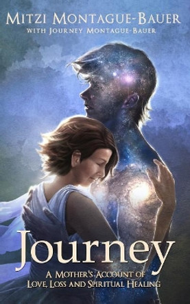 Journey: A Mother's Account of Love, Loss and Spiritual Healing by Journey Montague-Bauer 9781944027520