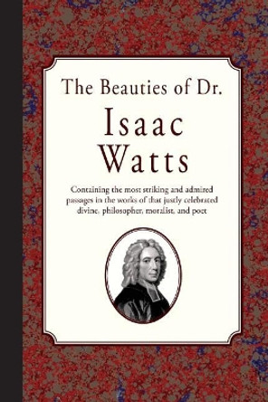 The Beauties of Dr. Isaac Watts by Isaac Watts 9781946145277