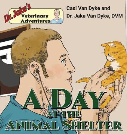 Dr. Jake's Veterinary Adventures: A Day at the Animal Shelter by Casi Van Dyke 9781950848188