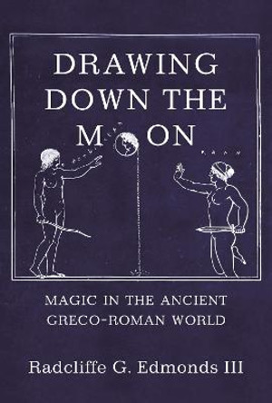 Drawing Down the Moon: Magic in the Ancient Greco-Roman World by III Radcliffe G. G. Edmonds III