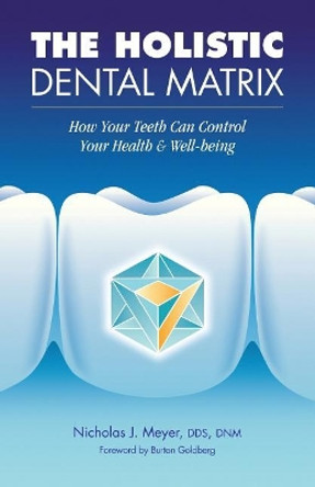 The Holistic Dental Matrix: How Teeth Can Control Your Health & Well-Being by Nicholas J Meyer 9781546560418