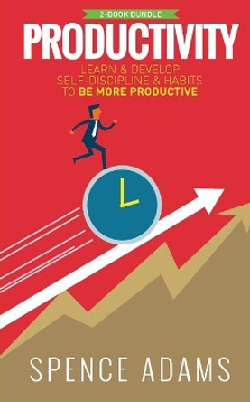 Productivity: 2 Manuscripts - Self-Discipline, Habits - Learn and Develop Self-Discipline and Habits to Be More Productive by Spence Adams 9781974395309