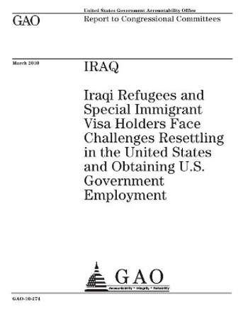 Iraq: Iraqi refugees and special immigrant visa holders face challenges resettling in the United States and obtaining U.S. government employment: report to congressional committees. by U S Government Accountability Office 9781974623952