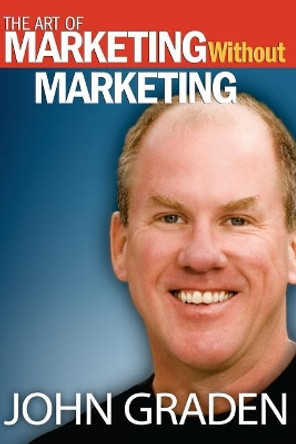 The Art of Marketing Without Marketing: How to Attract Clients Instead of Chasing Them by John Graden 9781975691257